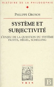 Système Et Subjectivité ; L'Enjeu De La Question Du Système Fichte, Hegel, Schelling