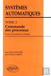 Systèmes Automatiques - Tome 2 - Commande Des Processus (Cours Et Exercices Corrigés)
