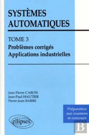 Systèmes Automatiques - Tome 3 - Problèmes Corrigés - Applications Industrielles