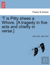 'T Is Pitty Shees A Whore. (A Tragedy In Five Acts And Chiefly In Verse.)