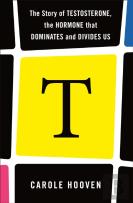 T: The Story Of Testosterone, The Hormone That Dominates And Divides Us