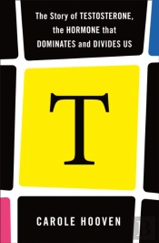 T: The Story Of Testosterone, The Hormone That Dominates And Divides Us