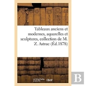 Tableaux Anciens Et Modernes, Aquarelles Et Sculptures Par Zacharie Astruc, Sculptures Diverses