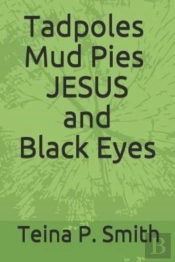 Tadpoles Mud Pies Jesus And Black Eyes
