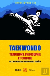 Taekwondo : Traditions, Philosophie Et Culture : De L'Art Martial Traditionnel Coréen
