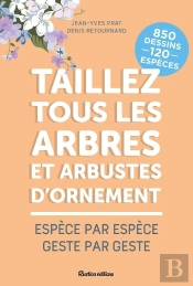 Taillez Tous Les Arbres Et Arbustes D'Ornement : Espèce Par Espèce, Geste Par Geste