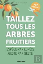 Taillez Tous Les Arbres Fruitiers : Espèce Par Espèce, Geste Par Geste