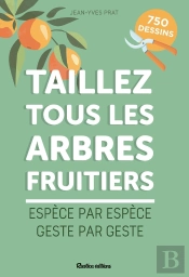 Taillez Tous Les Arbres Fruitiers : Espèce Par Espèce, Geste Par Geste