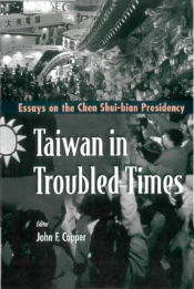 Taiwan In Troubled Times: Essays On The Chen Shui-Bian Presidency