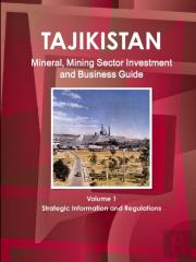 Tajikistan Mineral, Mining Sector Investment And Business Guide Volume 1 Strategic Information And Regulations