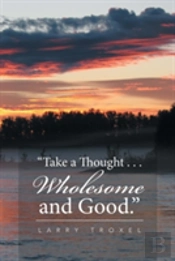 Take A Thought . . . Wholesome And Good.