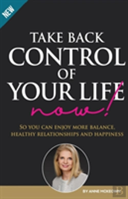 Bertrand.pt - Take Back Control Of Your Life Now: So You Can Enjoy More Balance, Healthy Relationships And Happiness