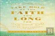 Take Hold Of The Faith You Long For Â€“ Let Go, Move Forward, Live Bold