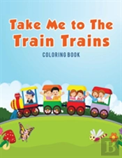 Take Me To The Train Trains Coloring Book