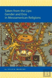 Taken From The Lips: Gender And Eros In Mesoamerican Religions