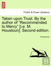 Taken Upon Trust. By The Author Of 'Recommended To Mercy' (I.E. M. Houstoun). Second Edition.