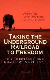 Taking The Underground Railroad To Freedom - Selected True Stories From Former Slaves & Abolitionists (Illustrated)