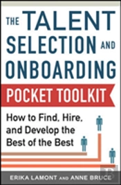 Talent Selection And Onboarding Tool Kit: How To Find, Hire, And Develop The Best Of The Best