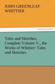 Tales And Sketches, Complete Volume V., The Works Of Whittier