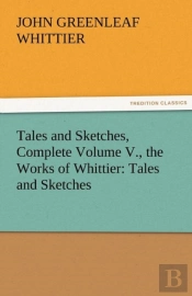Tales And Sketches, Complete Volume V., The Works Of Whittier