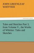 Tales And Sketches Part 3, From Volume V., The Works Of Whittier