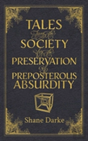 Tales From The Society For The Preservation Of Preposterous Absurdity