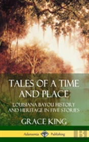 Tales Of A Time And Place: Louisiana Bayou History And Heritage In Five Stories (Hardcover)