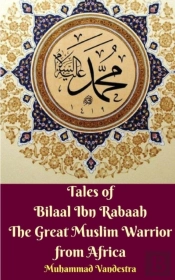 Tales Of Bilaal Ibn Rabaah The Great Muslim Warrior From Africa