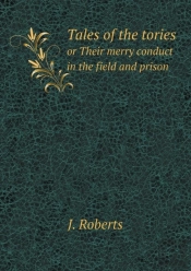 Tales Of The Tories Or Their Merry Conduct In The Field And Prison