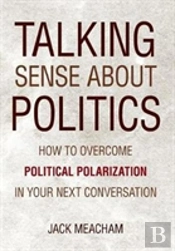 Talking Sense About Politics: How To Overcome Political Polarization In Your Next Conversation