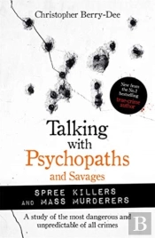 Talking With Psychopaths And Savages: Mass Murderers And Spree Killers