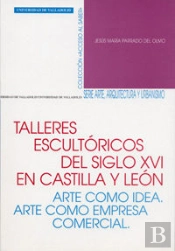 Talleres Escultóricos Del S. Xvi En Castilla Y León. Arte Como Idea. Arte Como Empresa Comercial