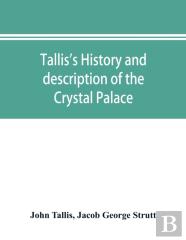 Tallis'S History And Description Of The Crystal Palace, And The Exhibition Of The World'S Industry In 1851