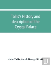 Tallis'S History And Description Of The Crystal Palace, And The Exhibition Of The World'S Industry In 1851