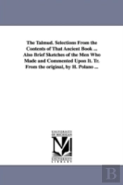 Talmud. Selections From The Contents Of That Ancient Book ... Also Brief Sketches Of The Men Who Made And Commented Upon It. Tr. From The Original, By H. Polano ...