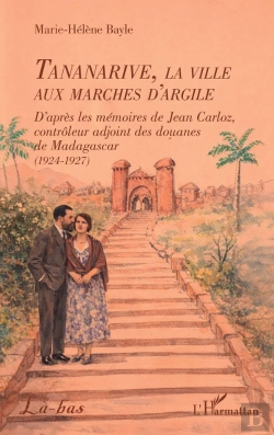 Bertrand.pt - Tananarive, La Ville Aux Marches D'Argile : D'Après Les Mémoires De Jean Carloz, Controleur Adjoint Des Douanes De Madagascar (1924-1927)