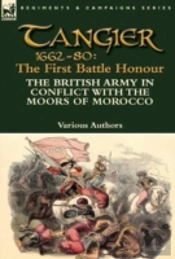 Tangier 1662-80: The First Battle Honour-The British Army In Conflict With The Moors Of Morocco