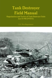 Tank Destroyer Field Manual: Organization And Tactics Of Tank Destroyer Units, June 16 1942 (Fm 18-5)