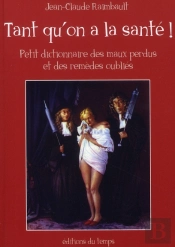 Tant Qu'On A La Santé ! Petit Dictionnaire Des Maux Perdus Et Des Remèdes Oubliés