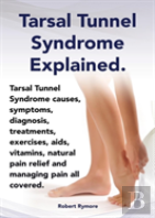 Tarsal Tunnel Syndrome Explained. Heel Pain, Tarsal Tunnel Syndrome Causes, Symptoms, Diagnosis, Treatments, Exercises, Aids, Vitamins And Managing Pa