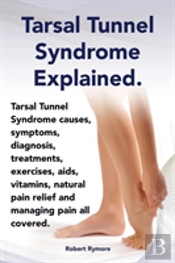 Tarsal Tunnel Syndrome Explained. Heel Pain, Tarsal Tunnel Syndrome Causes, Symptoms, Diagnosis, Treatments, Exercises, Aids, Vitamins And Managing Pa