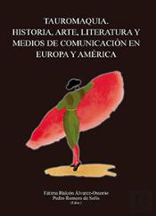 Tauromaquia. Historia, Arte, Literatura Y Medios De Comunicación En Europa Y América