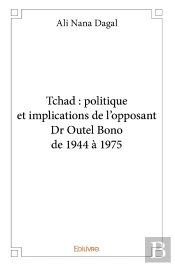 Tchad : Politique Et Implications De L'Opposant Dr Outel Bono De 1944 À 1975