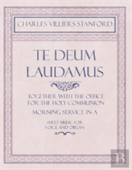 Te Deum Laudamus - Together With The Office For The Holy Communion - Morning Service In A - Sheet Music For Voice And Organ