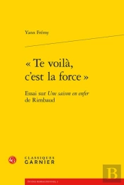 «Te Voilà, C'Est La Force» ; Essai Sur Une Saison En Enfer, De Rimbaud