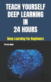 Teach Yourself Deep Learning In 24 Hours