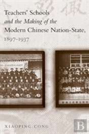 Teachers' Schools And The Making Of The Modern Chinese Nation-State, 1897-1937