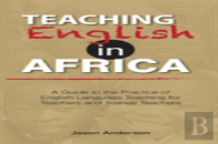 Teaching English In Africa. A Guide To The Practice Of English Language Teaching For Teachers And Trainee Teachers