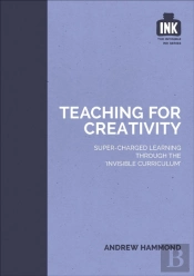 Teaching For Creativity: Super-Charged Learning Through 'The Invisible Curriculum'