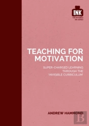 Teaching For Motivation: Super-Charged Learning Through 'The Invisible Curriculum'